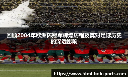 回顾2004年欧洲杯冠军辉煌历程及其对足球历史的深远影响